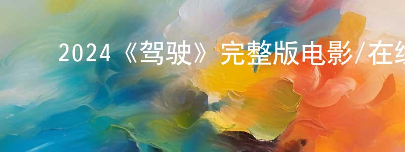 曹永慧发布2024《驾驶》完整版电影/在线观看/百度云-美剧天堂